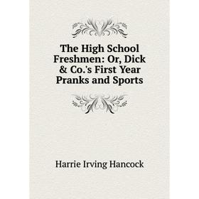 

Книга The High School Freshmen: Or, Dick & Co.'s First Year Pranks and Sports