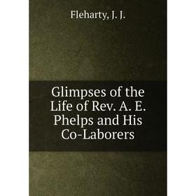 

Книга Glimpses of the Life of Rev. A. E. Phelps and His Co-Laborers