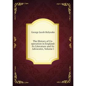

Книга The History of Co-operation in England: Its Literature and Its Advocates, Volume I