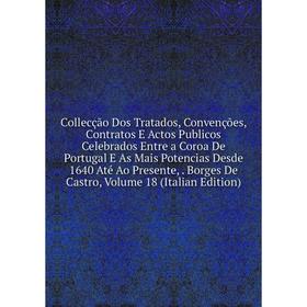 

Книга Collecção Dos Tratados, Convenções, Contratos E Actos Publicos Celebrados Entre a Coroa De Portugal E As Mais Potencias Desde 1640 Até Ao Presen