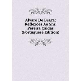 

Книга Alvaro De Braga: Reflexões Ao Snr. Pereira Caldas (Portuguese Edition)