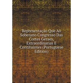 

Книга Representação Que Ao Soberano Congresso Das Cortes Geraes, Extraordinarias E Contituintes (Portuguese Edition)