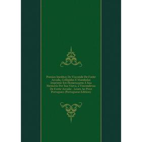 

Книга Poesias Ineditas Do Visconde De Fonte Arcada, Colligidas E Mandadas Imprimir Em Homenagem Á Sua Memoria Por Sua Viuva, a Viscondessa De Fonte Ar