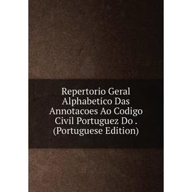 

Книга Repertorio Geral Alphabetico Das Annotacoes Ao Codigo Civil Portuguez Do. (Portuguese Edition)