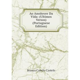 

Книга Ao Anoitecer Da Vida: (Ultimos Versos) (Portuguese Edition)