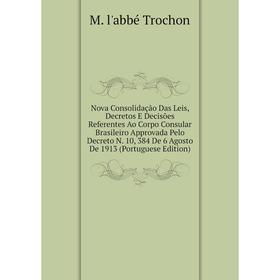 

Книга Nova Consolidação Das Leis, Decretos E Decisões Referentes Ao Corpo Consular Brasileiro Approvada Pelo Decreto N 10, 384 De 6 Agosto De 1913