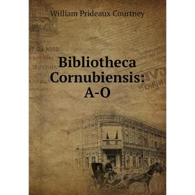 

Книга Bibliotheca Cornubiensis: A-O