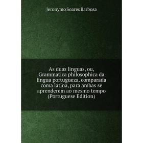 

Книга As duas linguas, ou, Grammatica philosophica da lingua portugueza, comparada coma latina, para ambas se aprenderem ao mesmo