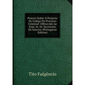 

Книга Parecer Sobre O Projecto De Codigo Do Processo Criminal: Offerecido Ao Exm Sr Dr Secretario Do Interior (Portuguese Edition)