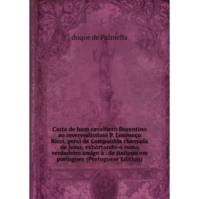 

Книга Carta de hum cavalhero florentino ao reverendissimo P. Lourenço Ricci, geral da Companhia chamada de Jesus, exhortando-o como verdadeiro amigo à