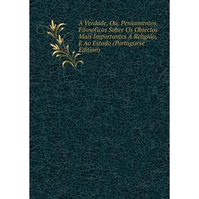 

Книга A Verdade, Ou, Pensamentos Filosoficos Sobre Os Objectos Mais Importantes Á Religião, E Ao Estado (Portuguese Edition)