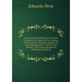 

Книга A Litteratura Brazileira Nos Tempos Coloniaes, Do Seculo XVI Ao Começo Do Xix: Esboço Historico Seguido De Uma Bibliographia E Trechos Dos Poeta