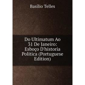 

Книга Do Ultimatum Ao 31 De Janeiro: Esboço D'historia Politica (Portuguese Edition)