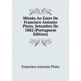 

Книга Missão Ao Zaire De Francisco Antonio Pinto, Setembro De 1882 (Portuguese Edition)