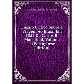 

Книга Ensaio Critico Sobre a Viagem Ao Brasil Em 1852 De Carlos B. Mansfield, Volume 1 (Portuguese Edition)
