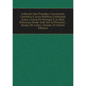 

Книга Collecção Dos Tratados, Convenções, Contratos E Actos Publicos Celebrados Entre a Coroa De Portugal E As Mais Potencias Desde 1640 Até Ao Presen