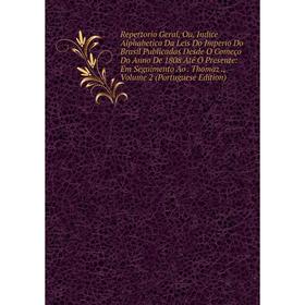 

Книга Repertorio Geral, Ou, Indice Alphabetico Da Leis Do Imperio Do Brasil Publicadas Desde O Começo Do Anno De 1808 Até O Presente: Em Seguimento Ao