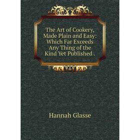 

Книга The Art of Cookery, Made Plain and Easy: Which Far Exceeds Any Thing of the Kind Yet Published