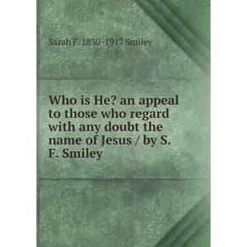 

Книга Who is He an appeal to those who regard with any doubt the name of Jesus / by S. F. Smiley