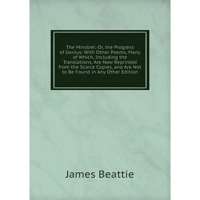 

Книга The Minstrel: Or, the Progress of Genius: With Other Poems, Many of Which, Including the Translations, Are Now Reprinted from the