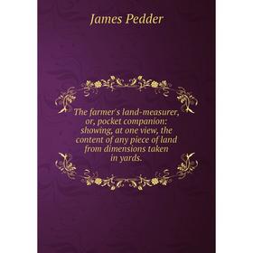 

Книга The farmer's land-measurer, or, pocket companion: showing, at one view, the content of any piece of land from dimensions taken in yards.