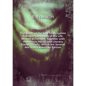 

Книга The Works of the Late Dr. Benjamin Franklin: Consisting of His Life, Written by Himself