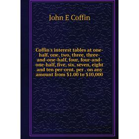 

Книга Coffin's interest tables at one-half, one, two, three, three-and-one-half, four, four-and-one-half, five, six, seven, eight and ten per-cent