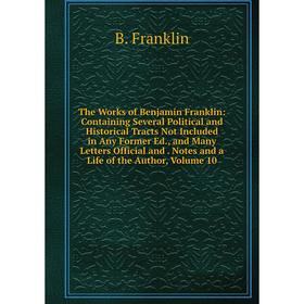 

Книга The Works of Benjamin Franklin: Containing Several Political and Historical Tracts Not Included in Any Former Ed