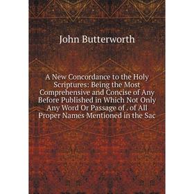 

Книга A New Concordance to the Holy Scriptures: Being the Most Comprehensive and Concise of Any Before Published in Which Not Only Any Word Or Passage
