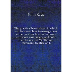 

Книга The practical bee-master: in which will be shewn how to manage bees either in straw hives or in boxes with more ease, safety, and pofit