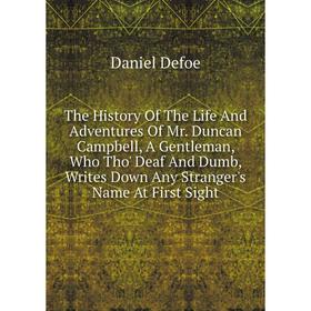

Книга The History Of The Life And Adventures Of Mr. Duncan Campbell, A Gentleman, Who Tho' Deaf And Dumb, Writes Down Any Stranger's Name At First Sig