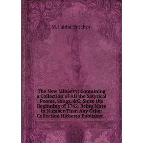 

Книга The New Ministry: Containing a Collection of All the Satyrical Poems, Songs, &C