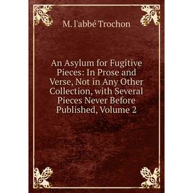 

Книга An Asylum for Fugitive Pieces: In Prose and Verse, Not in Any Other Collection, with Several Pieces Never Before Published, Volume 2