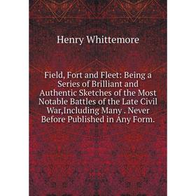 

Книга Field, Fort and Fleet: Being a Series of Brilliant and Authentic Sketches of the Most Notable Battles of the Late Civil War, Including Many