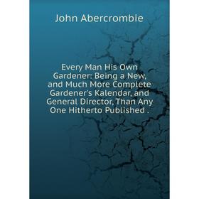 

Книга Every Man His Own Gardener: Being a New, and Much More Complete Gardener's Kalendar, and General Director, Than Any One Hitherto Published