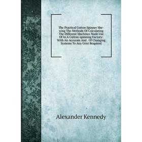 

Книга The Practical Cotton Spinner She-wing The Methods Of Calculating The Different Machines Made Use Of In A Cotton-spinning Factory: With An Accura