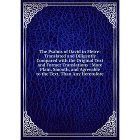 

Книга The Psalms of David in Metre: Translated and Diligently Compared with the Original Text and Former Translations: More Plain