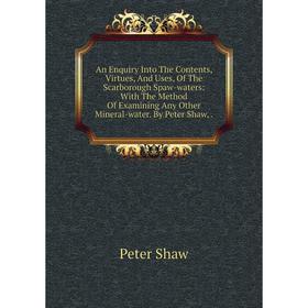 

Книга An Enquiry Into The Contents, Virtues, And Uses, Of The Scarborough Spaw-waters: With The Method Of Examining Any Other Mineral-water. By Peter