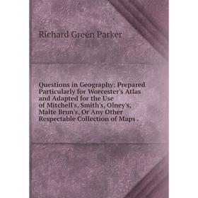 

Книга Questions in Geography: Prepared Particularly for Worcester's Atlas and Adapted for the Use of Mitchell's, Smith's, Olney's