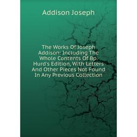 

Книга The Works Of Joseph Addison: Including The Whole Contents Of Bp. Hurd's Edition, With Letters And Other Pieces Not Found In Any Previous Collect