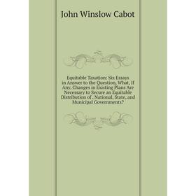 

Книга Equitable Taxation: Six Essays in Answer to the Question, What, If Any, Changes in Existing Plans Are Necessary to Secure an Equitable Distribut