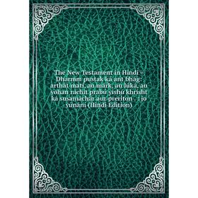 

Книга The New Testament in Hindi = Dharmm pustak ká ant bhág: arthát matí, au márk, au lúká, au yohan rachit prabú yishú khrísht ká susamáchár aur pre