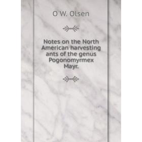 

Книга Notes on the North American harvesting ants of the genus Pogonomyrmex Mayr