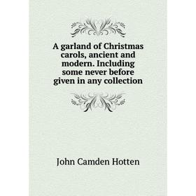 

Книга A garland of Christmas carols, ancient and modern. Including some never before given in any collection