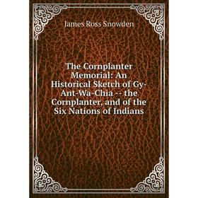 

Книга The Cornplanter Memorial: An Historical Sketch of Gy-Ant-Wa-Chia -- the Cornplanter, and of the Six Nations of Indians