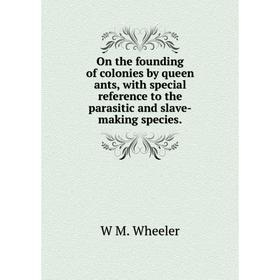 

Книга On the founding of colonies by queen ants, with special reference to the parasitic and slave-making species