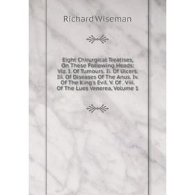 

Книга Eight Chirurgical Treatises, On These Following Heads