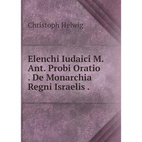 

Книга Elenchi Iudaici M. Ant. Probi Oratio. De Monarchia Regni Israelis