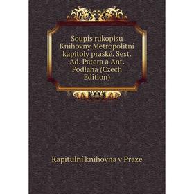 

Книга Soupis rukopisu Knihovny Metropolitní kapitoly praské. Sest. Ad. Patera a Ant. Podlaha (Czech Edition)