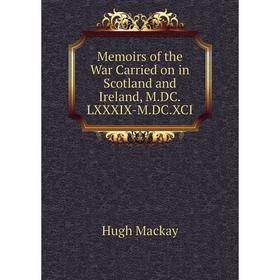 

Книга Memoirs of the War Carried on in Scotland and Ireland, MDCLXXXIX-MDCXCI